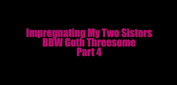  Impregnating My Two Sisters - BBW Goth Threesome - Part 4